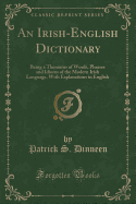 An Irish-English Dictionary: Being a Thesaurus of Words, Phrases and Idioms of the Modern Irish Language, with Explanations in English (Classic Reprint)