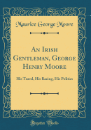 An Irish Gentleman, George Henry Moore: His Travel, His Racing, His Politics (Classic Reprint)