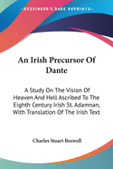 An Irish Precursor Of Dante: A Study On The Vision Of Heaven And Hell Ascribed To The Eighth Century Irish St. Adamnan, With Translation Of The Irish Text