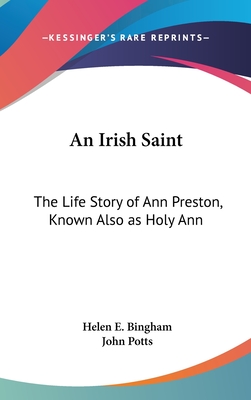 An Irish Saint: The Life Story of Ann Preston, Known Also as Holy Ann - Bingham, Helen E, and Potts, John (Introduction by)