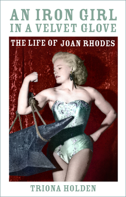An Iron Girl in a Velvet Glove: The Life of Joan Rhodes - Holden, Triona