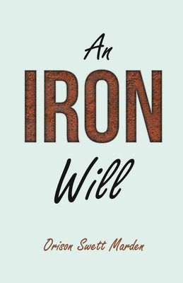 An Iron Will: With an Essay on Self Help By Russel H. Conwell - Marden, Orison Swett, and Bayley, Abner, and Conwell, Russel H