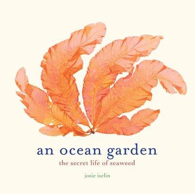 An Ocean Garden: The Secret Life of Seaweed - Iselin, Josie