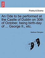 An Ode to Be Performed at the Castle of Dublin on 30th of October, Being Birth-Day of ... George II., Etc.