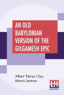 An Old Babylonian Version Of The Gilgamesh Epic: On The Basis Of Recently Discovered Texts (Yale Oriental Series. Researches, Volume IV, 3.)