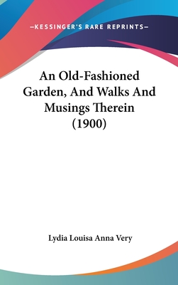 An Old-Fashioned Garden, and Walks and Musings Therein (1900) - Very, Lydia Louise Anna