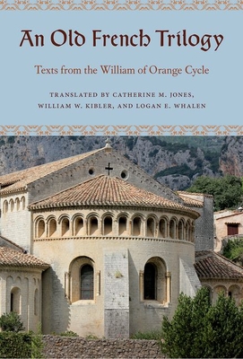 An Old French Trilogy: Texts from the William of Orange Cycle - Jones, Catherine M (Translated by), and Kibler, William W (Translated by), and Whalen, Logan E (Translated by)