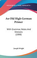 An Old High German Primer: With Grammar, Notes and Glossary (1888)