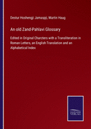 An old Zand-Pahlavi Glossary: Edited in Original Charcters with a Transliteration in Roman Letters, an English Translation and an Alphabetical Index