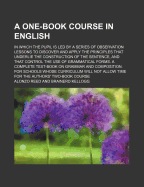 An One-Book Course in English: In Which the Pupil Is Led by a Series of Observation Lessons to Discover and Apply the Principles That Underlie the Construction of the Sentence, and That Control the Use of Grammatical Forms; A Complete Text-Book on Grammar