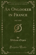 An Onlooker in France: 1917 1919 (Classic Reprint)