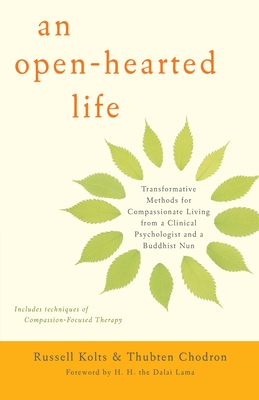 An Open-Hearted Life: Transformative Methods for Compassionate Living from a Clinical Psychologist and a Buddhist Nun - Kolts, Russell, and Chodron, Thubten, and H H the Dalai Lama (Foreword by)