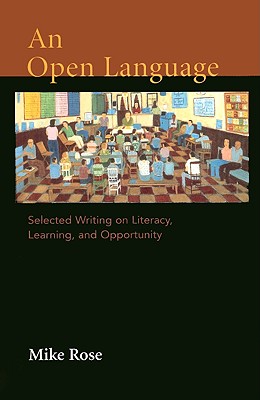 An Open Language: Selected Writing on Literacy, Learning, and Opportunity - Rose, Mike