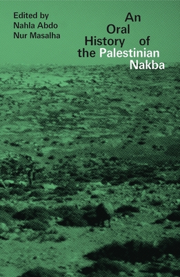 An Oral History of the Palestinian Nakba - Abdo, Nahla (Editor), and Masalha, Nur (Editor)