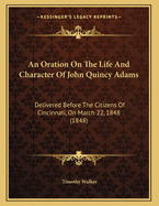 An Oration on the Life and Character of John Quincy Adams: Delivered Before the Citizens of Cincinnati, on March 22, 1848 (1848)