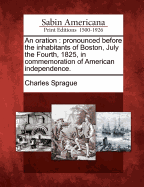 An Oration: Pronounced Before the Inhabitants of Boston, July the Fourth, 1825, in Commemoration of American Independence.