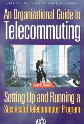 An Organizational Guide to Telecommuting: Setting Up and Running a Successful Telecommuter Program - Piskurich, George M