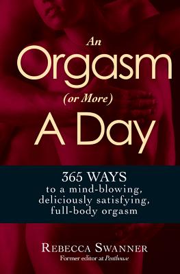 An Orgasm (or More) a Day: 365 Ways to a Mind-Blowing, Deliciously Satisfying, Full-Body Orgasm - Swanner, Rebecca