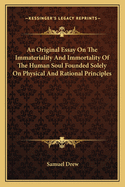 An Original Essay on the Immateriality and Immortality of the Human Soul Founded Solely on Physical and Rational Principles