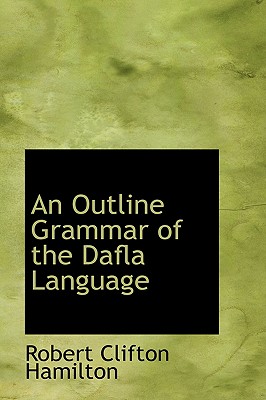 An Outline Grammar of the Dafla Language - Hamilton, Robert Clifton