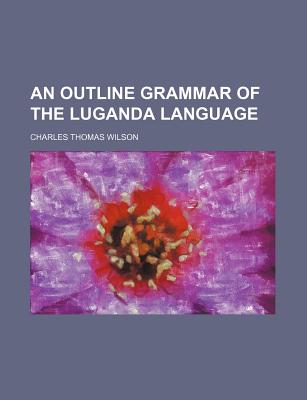 An Outline Grammar of the Luganda Language - Wilson, Charles Thomas