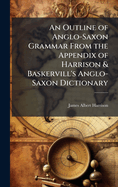 An Outline of Anglo-Saxon Grammar From the Appendix of Harrison & Baskervill's Anglo-Saxon Dictionary