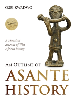 An Outline of Asante History Part 1 - Kwadwo, Osei, and Adomako, Emelia Abrafi (Editor), and Gyasi, Dora (Editor)