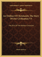 An Outline Of Christianity, The Story Of Our Civilization V3: The Rise Of The Modern Churches