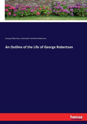 An Outline of the Life of George Robertson - Robertson, George, and Robertson, Alexander Hamilton