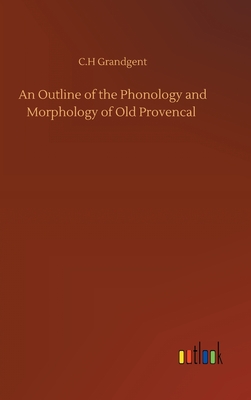 An Outline of the Phonology and Morphology of Old Provencal - Grandgent, C H