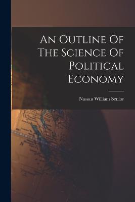 An Outline Of The Science Of Political Economy - Senior, Nassau William
