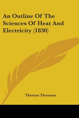 An Outline Of The Sciences Of Heat And Electricity (1830) - Thomson, Thomas