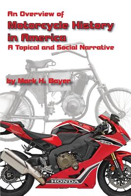 An Overview of the History of the Motorcycle in America: A Topical and Social Narrative - Bayer, Mark H