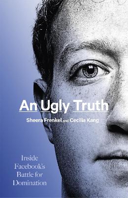 An Ugly Truth: Inside Facebook's Battle for Domination - Frenkel, Sheera, and Kang, Cecilia