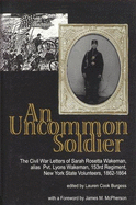 An Uncommon Soldier: The Civil War Letters of Sarah Rosetta Wakeman, Alias Private Lyons Wakeman, 153rd Regiment, New York State Volunteers - Burgess, Lauren C, and McPherson, James M (Foreword by), and Wakeman, Sarah Rosetta