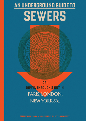 An Underground Guide to Sewers: Or: Down, Through and Out in Paris, London, New York, &C. - Halliday, Stephen, and Bazalgette, Peter (Foreword by)