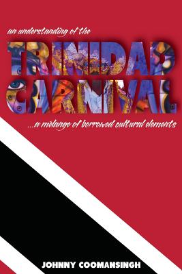 An Understanding of the Trinidad Carnival: ...A Melange of Borrowed Cultural Elements - Coomansingh, Johnny