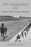 An Unexpected Life: Volume II: 1985 or the Year of the Girls!