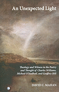 An Unexpected Light: Theology and Witness in the Poetry and Thought of Charles Williams, Micheal O'Siadhail and Geoffrey Hill