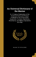 An Universal Dictionary of the Marine: Or, A Copious Explanation of the Technical Terms and Phrases Employed in the Construction, Equipment, Furniture, Machinery, Movements, and Military Operations of a Ship