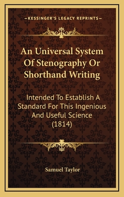 An Universal System of Stenography or Shorthand Writing: Intended to Establish a Standard for This Ingenious and Useful Science (1814) - Taylor, Samuel