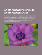 An Unknown People in an Unknown Land: An Account of the Life and Customs of the Lengua Indians of the Paraguayan Chaco, with Adventures and Experiences Met with During Twenty Years' Pioneering and Exploration Amongst Them