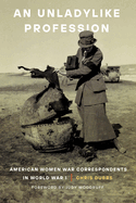 An Unladylike Profession: American Women War Correspondents in World War I