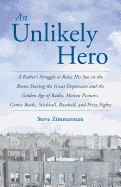 An Unlikely Hero: A Father's Struggle to Raise His Son in the Bronx During the Great Depression and the Golden Age of Radio, Motion Pictures, Comic Books, Stickball, Baseball, and Prize Fights