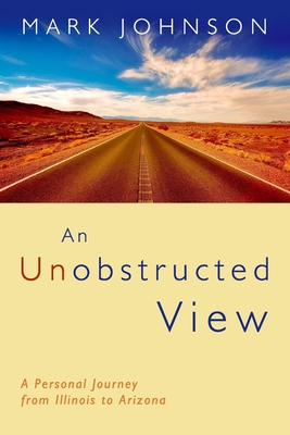 An Unobstructed View: A Personal Journey from Illinois to Arizona - Johnson, Mark