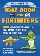 An Unofficial Joke Book for Fortniters: 800 All-New Explosively Hilarious Jokes for Fans of Fortnite