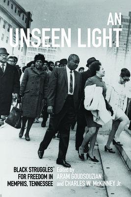 An Unseen Light: Black Struggles for Freedom in Memphis, Tennessee - Goudsouzian, Aram (Editor), and McKinney, Charles W (Editor)