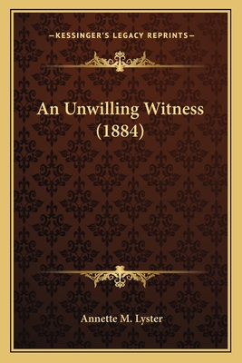 An Unwilling Witness (1884) - Lyster, Annette M