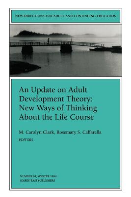 An Update on Adult Development Theory: New Ways of Thinking about the Life Course: New Directions for Adult and Continuing Education, Number 84 - Clark, M Carolyn (Editor), and Caffarella, Rosemary S (Editor)