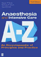 Anaesthesia and Intensive Care A to Z: An Encyclopaedia of Principles and Practice - Hirsch, Nicholas P, Frcp, and Smith, Gary B, Bm, Frcp, and Yentis, Steven M, BSC, MD, Ma